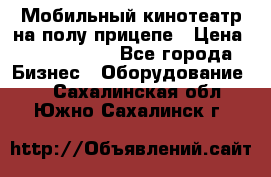 Мобильный кинотеатр на полу прицепе › Цена ­ 1 000 000 - Все города Бизнес » Оборудование   . Сахалинская обл.,Южно-Сахалинск г.